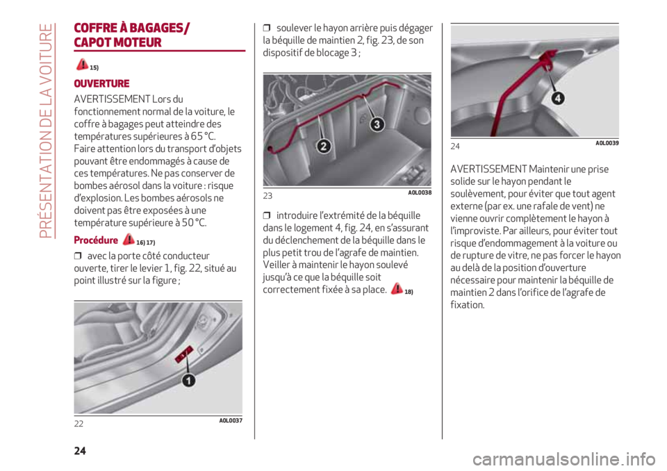 Alfa Romeo 4C 2021  Notice dentretien (in French) PRÉSENTATION DE LA VOITURE
24
COFFRE À BAGAGES/
CAPOT MOTEUR
15)
OUVERTURE
AVERTISSEMENT Lors du
fonctionnement normal de la voiture, le
coffre à bagages peut atteindre des
températures supérieur