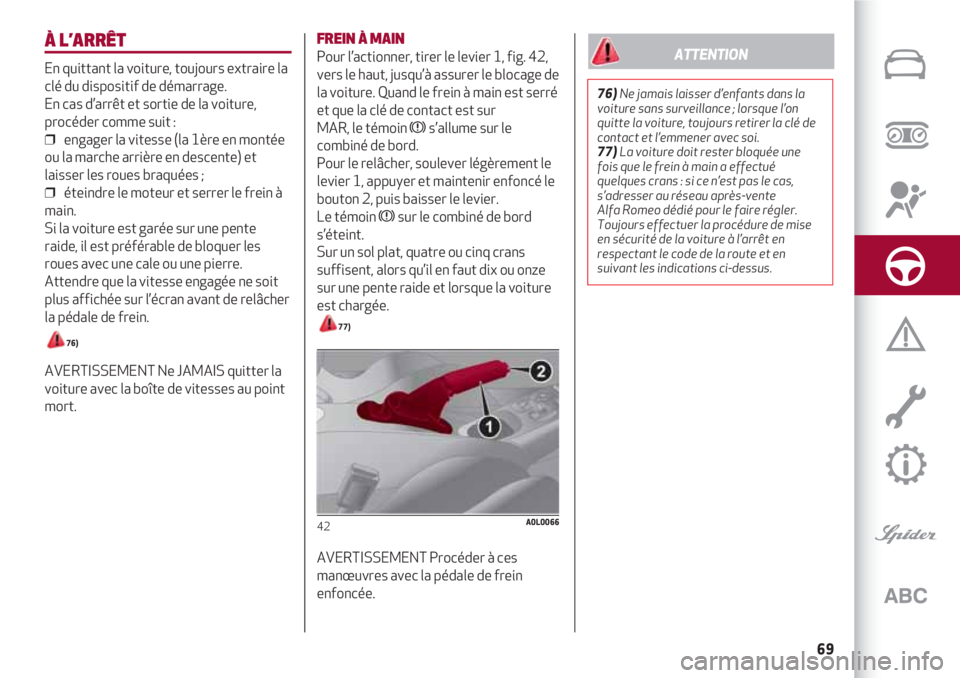 Alfa Romeo 4C 2020  Notice dentretien (in French) 69
À L’ARRÊT
En quittant la voiture, toujours extraire la
clé du dispositif de démarrage.
En cas d’arrêt et sortie de la voiture,
procéder comme suit : 
❒  engager la vitesse (la 1ère en 