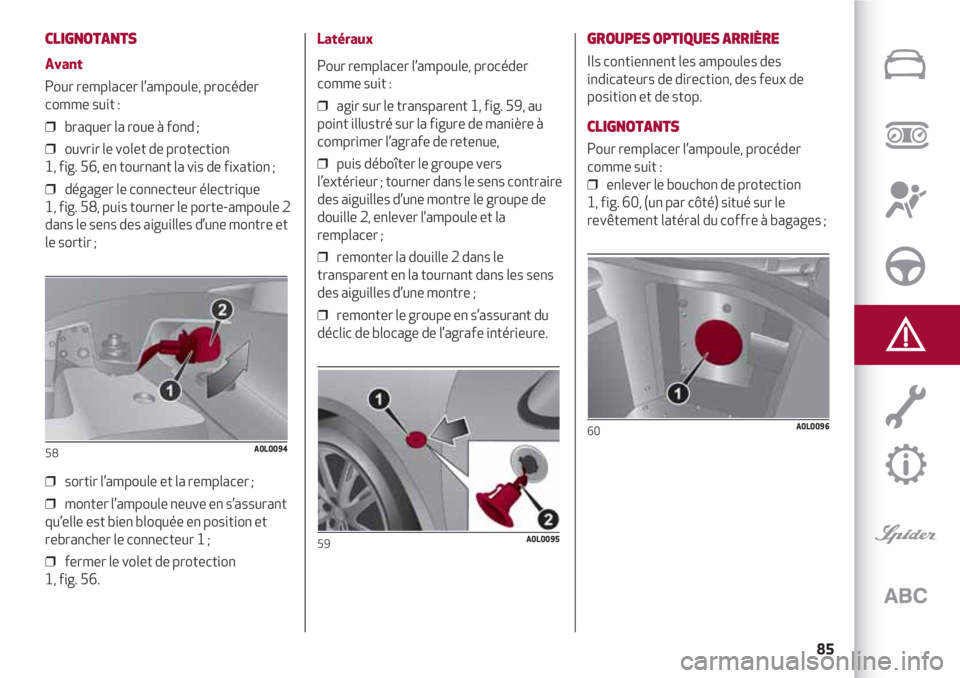 Alfa Romeo 4C 2020  Notice dentretien (in French) 85
CLIGNOTANTS 
Avant
Pour remplacer l’ampoule, procéder
comme suit :
❒  braquer la roue à fond ;
❒  ouvrir le volet de protection 
1, fig. 56, en tournant la vis de fixation ;
❒  dégager l
