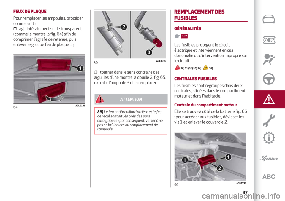 Alfa Romeo 4C 2020  Notice dentretien (in French) 87
FEUX DE PLAQUE
Pour remplacer les ampoules, procéder
comme suit :
❒  agir latéralement sur le transparent 
(comme le montre la fig. 64) afin de
comprimer l’agrafe de retenue, puis
enlever le 