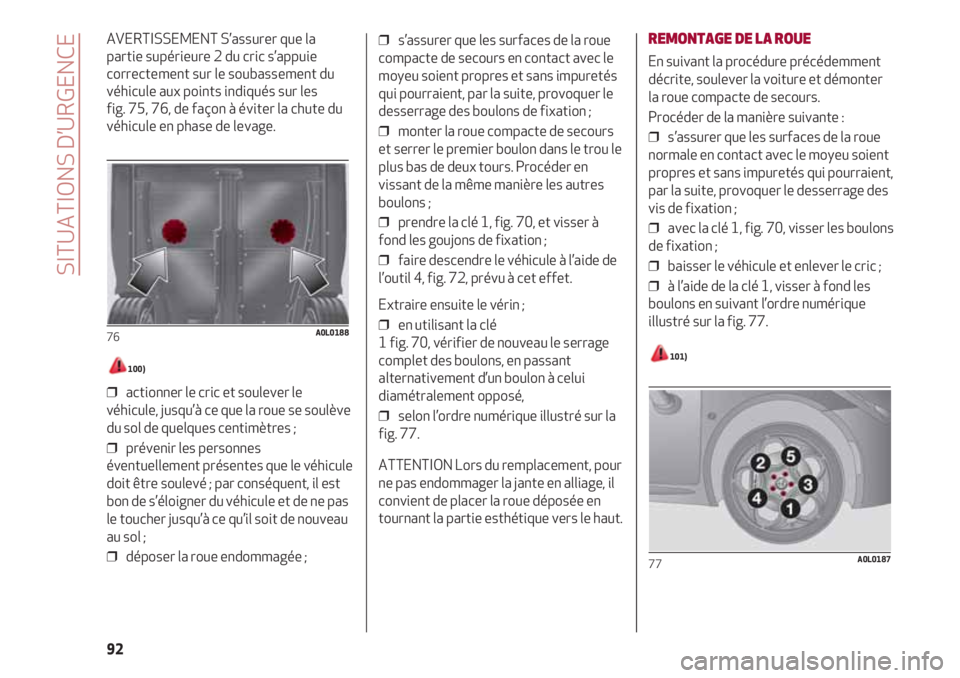 Alfa Romeo 4C 2020  Notice dentretien (in French) SITUATIONS D’URGENCE
92
AVERTISSEMENT S’assurer que la
partie supérieure 2 du cric s’appuie
correctement sur le soubassement du
véhicule aux points indiqués sur les 
fig. 75, 76, de façon à