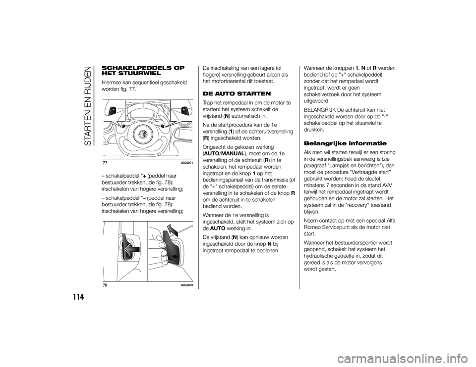 Alfa Romeo 4C 2013  Instructieboek (in Dutch) SCHAKELPEDDELS OP
HET STUURWIEL
Hiermee kan sequentieel geschakeld
worden fig. 77.
– schakelpeddel "+(peddel naar
bestuurder trekken, zie fig. 78):
inschakelen van hogere versnelling;
– schake