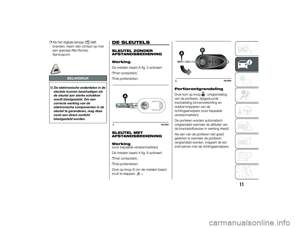 Alfa Romeo 4C 2014  Instructieboek (in Dutch) ❒Als het digitale lampje
blijft
branden, neem dan contact op met
een speciaal Alfa Romeo
Servicepunt.
BELANGRIJK
1) De elektronische onderdelen in de
sleutels kunnen beschadigen als
de sleutel aan s