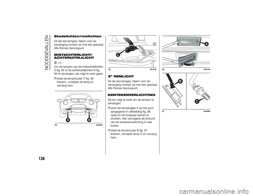 Alfa Romeo 4C 2013 Instructieboek (in Dutch) Stadslichten/remlichten
Dit zijn led-lampjes. Neem voor de
vervanging contact op met een speciaal
Alfa Romeo Servicepunt.
MISTACHTERLICHT/
ACHTERUITRIJLICHT
104)
Om de lampen van de mistachterlichten
Alfa Romeo 4C 2013 Instructieboek (in Dutch) Stadslichten/remlichten
Dit zijn led-lampjes. Neem voor de
vervanging contact op met een speciaal
Alfa Romeo Servicepunt.
MISTACHTERLICHT/
ACHTERUITRIJLICHT
104)
Om de lampen van de mistachterlichten