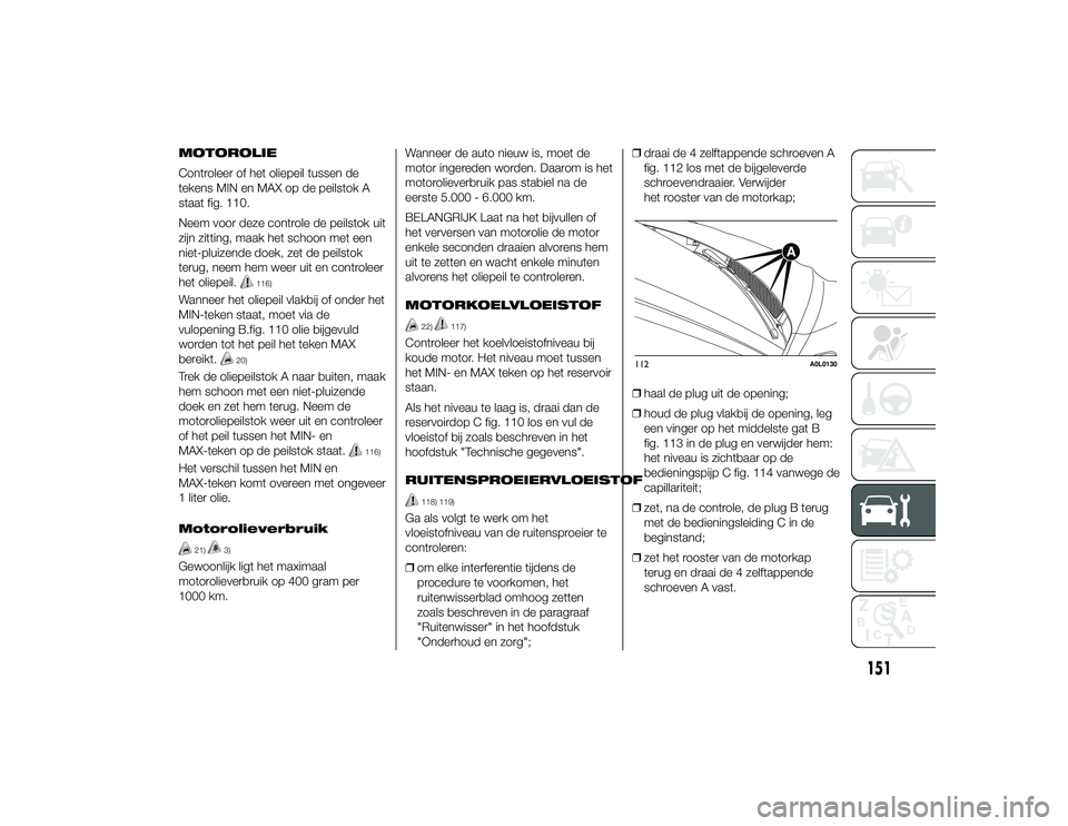 Alfa Romeo 4C 2013 Instructieboek (in Dutch) MOTOROLIE
Controleer of het oliepeil tussen de
tekens MIN en MAX op de peilstok A
staat fig. 110.
Neem voor deze controle de peilstok uit
zijn zitting, maak het schoon met een
niet-pluizende doek, zet Alfa Romeo 4C 2013 Instructieboek (in Dutch) MOTOROLIE
Controleer of het oliepeil tussen de
tekens MIN en MAX op de peilstok A
staat fig. 110.
Neem voor deze controle de peilstok uit
zijn zitting, maak het schoon met een
niet-pluizende doek, zet