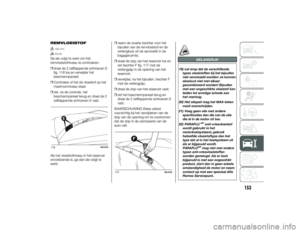 Alfa Romeo 4C 2013 Instructieboek (in Dutch) REMVLOEISTOF
120) 121)23) 24)
Ga als volgt te werk om het
remvloeistofniveau te controleren:
❒draai de 2 zelftappende schroeven E
fig. 116 los en verwijder het
beschermpaneel;
❒ Controleer of het Alfa Romeo 4C 2013 Instructieboek (in Dutch) REMVLOEISTOF
120) 121)23) 24)
Ga als volgt te werk om het
remvloeistofniveau te controleren:
❒draai de 2 zelftappende schroeven E
fig. 116 los en verwijder het
beschermpaneel;
❒ Controleer of het