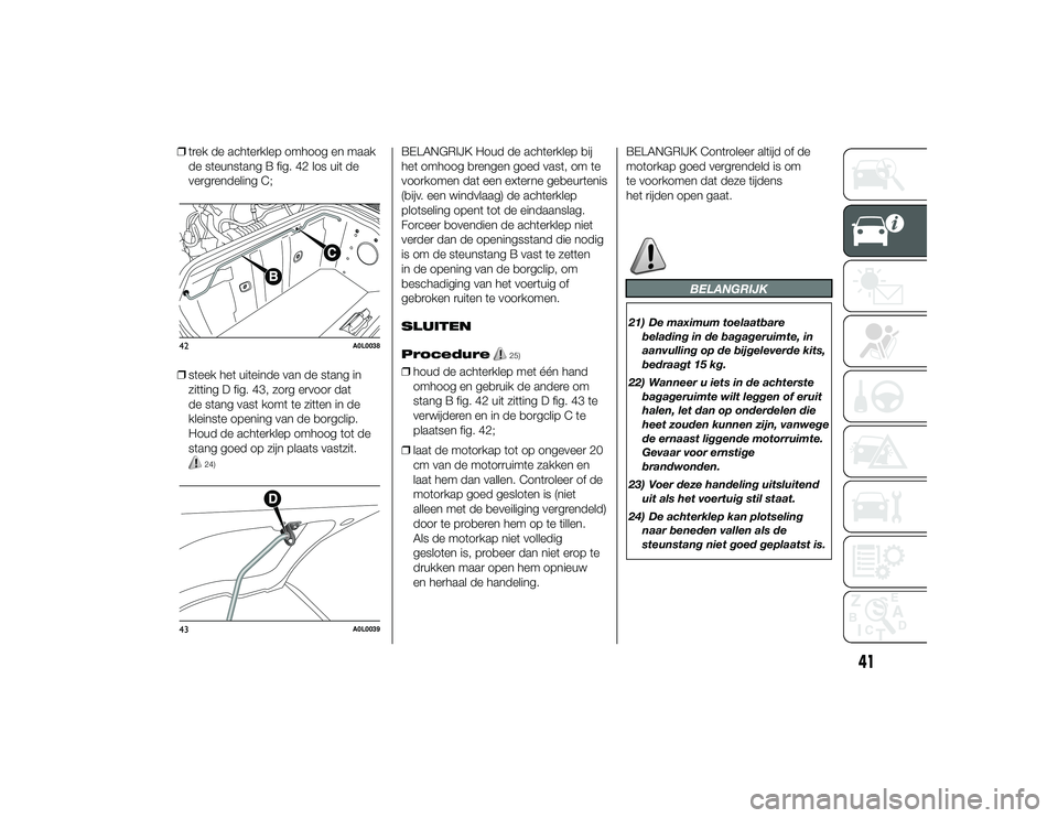 Alfa Romeo 4C 2014 Instructieboek (in Dutch) ❒trek de achterklep omhoog en maak
de steunstang B fig. 42 los uit de
vergrendeling C;
❒ steek het uiteinde van de stang in
zitting D fig. 43, zorg ervoor dat
de stang vast komt te zitten in de
kl Alfa Romeo 4C 2014 Instructieboek (in Dutch) ❒trek de achterklep omhoog en maak
de steunstang B fig. 42 los uit de
vergrendeling C;
❒ steek het uiteinde van de stang in
zitting D fig. 43, zorg ervoor dat
de stang vast komt te zitten in de
kl