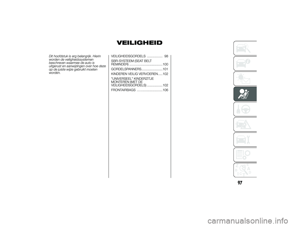 Alfa Romeo 4C 2013  Instructieboek (in Dutch) VEILIGHEID
Dit hoofdstuk is erg belangrijk. Hierin
worden de veiligheidssystemen
beschreven waarmee de auto is
uitgerust en aanwijzingen over hoe deze
op de juiste wijze gebruikt moeten
worden.VEILIGH
