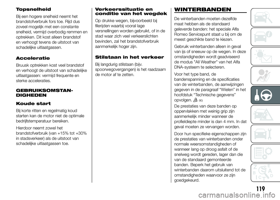 Alfa Romeo 4C 2015 Instructieboek (in Dutch) Topsnelheid
Bij een hogere snelheid neemt het
brandstofverbruik fors toe. Rijd dus
zoveel mogelijk met een constante
snelheid, vermijd overbodig remmen en
optrekken. Dit kost alleen brandstof
en verho Alfa Romeo 4C 2015 Instructieboek (in Dutch) Topsnelheid
Bij een hogere snelheid neemt het
brandstofverbruik fors toe. Rijd dus
zoveel mogelijk met een constante
snelheid, vermijd overbodig remmen en
optrekken. Dit kost alleen brandstof
en verho