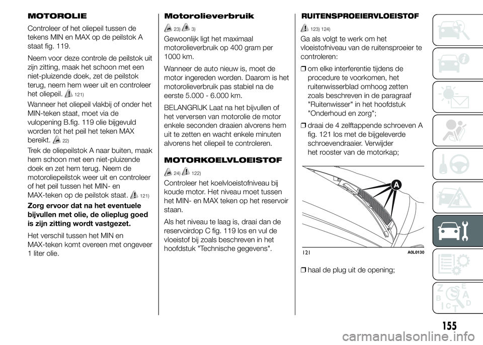 Alfa Romeo 4C 2015 Instructieboek (in Dutch) MOTOROLIE
Controleer of het oliepeil tussen de
tekens MIN en MAX op de peilstok A
staat fig. 119.
Neem voor deze controle de peilstok uit
zijn zitting, maak het schoon met een
niet-pluizende doek, zet Alfa Romeo 4C 2015 Instructieboek (in Dutch) MOTOROLIE
Controleer of het oliepeil tussen de
tekens MIN en MAX op de peilstok A
staat fig. 119.
Neem voor deze controle de peilstok uit
zijn zitting, maak het schoon met een
niet-pluizende doek, zet