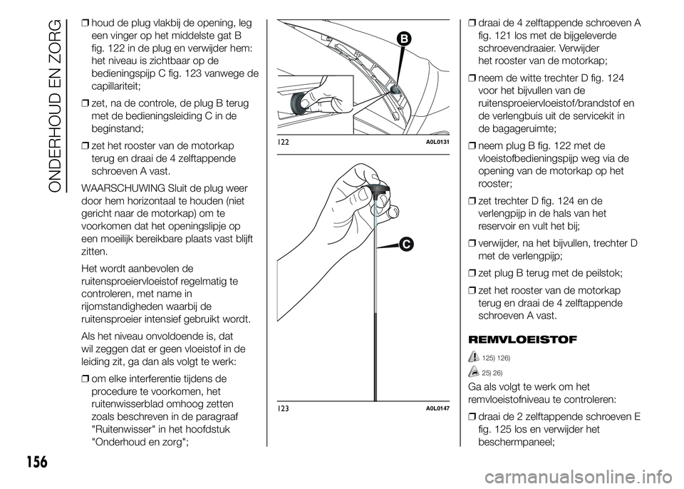 Alfa Romeo 4C 2015 Instructieboek (in Dutch) ❒houd de plug vlakbij de opening, leg
een vinger op het middelste gat B
fig. 122 in de plug en verwijder hem:
het niveau is zichtbaar op de
bedieningspijp C fig. 123 vanwege de
capillariteit;
❒zet Alfa Romeo 4C 2015 Instructieboek (in Dutch) ❒houd de plug vlakbij de opening, leg
een vinger op het middelste gat B
fig. 122 in de plug en verwijder hem:
het niveau is zichtbaar op de
bedieningspijp C fig. 123 vanwege de
capillariteit;
❒zet