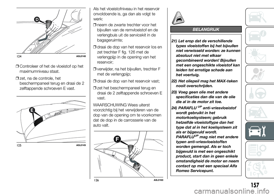 Alfa Romeo 4C 2015 Instructieboek (in Dutch) ❒Controleer of het de vloeistof op het
maximumniveau staat.
❒zet, na de controle, het
beschermpaneel terug en draai de 2
zelftappende schroeven E vast.Als het vloeistofniveau in het reservoir
onvo Alfa Romeo 4C 2015 Instructieboek (in Dutch) ❒Controleer of het de vloeistof op het
maximumniveau staat.
❒zet, na de controle, het
beschermpaneel terug en draai de 2
zelftappende schroeven E vast.Als het vloeistofniveau in het reservoir
onvo