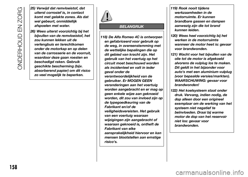 Alfa Romeo 4C 2015 Instructieboek (in Dutch) 25) Verwijd dat remvloeistof, dat
uiterst corrosief is, in contact
komt met gelakte zones. Als dat
wel gebeurt, onmiddellijk
afspoelen met water.
26) Wees uiterst voorzichtig bij het
bijvullen van de Alfa Romeo 4C 2015 Instructieboek (in Dutch) 25) Verwijd dat remvloeistof, dat
uiterst corrosief is, in contact
komt met gelakte zones. Als dat
wel gebeurt, onmiddellijk
afspoelen met water.
26) Wees uiterst voorzichtig bij het
bijvullen van de