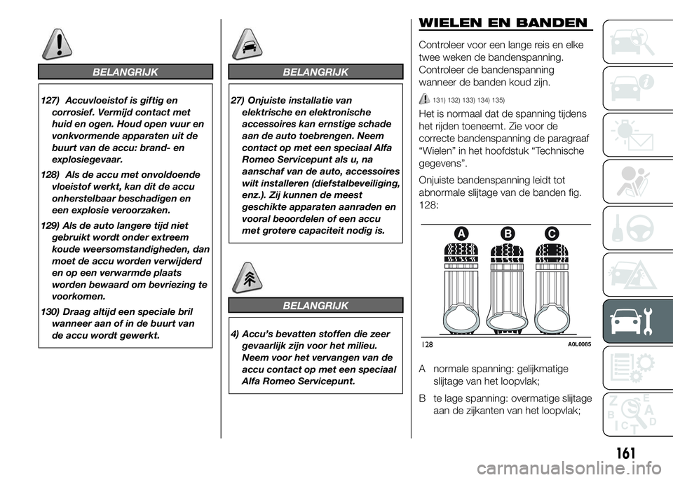 Alfa Romeo 4C 2015 Instructieboek (in Dutch) BELANGRIJK
127) Accuvloeistof is giftig en
corrosief. Vermijd contact met
huid en ogen. Houd open vuur en
vonkvormende apparaten uit de
buurt van de accu: brand- en
explosiegevaar.
128) Als de accu me Alfa Romeo 4C 2015 Instructieboek (in Dutch) BELANGRIJK
127) Accuvloeistof is giftig en
corrosief. Vermijd contact met
huid en ogen. Houd open vuur en
vonkvormende apparaten uit de
buurt van de accu: brand- en
explosiegevaar.
128) Als de accu me