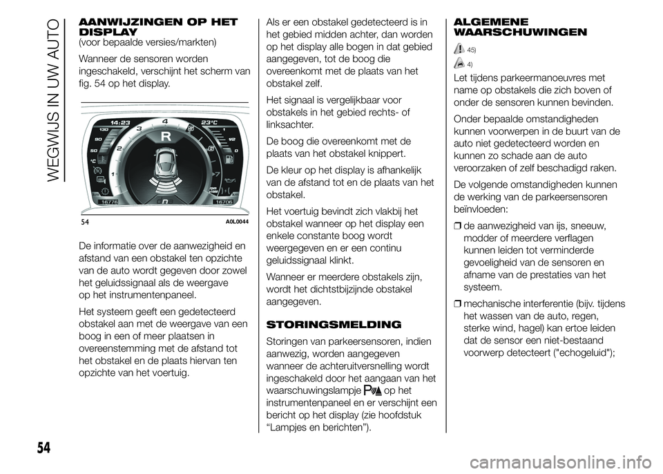 Alfa Romeo 4C 2015 Instructieboek (in Dutch) AANWIJZINGEN OP HET
DISPLAY
(voor bepaalde versies/markten)
Wanneer de sensoren worden
ingeschakeld, verschijnt het scherm van
fig. 54 op het display.
De informatie over de aanwezigheid en
afstand van Alfa Romeo 4C 2015 Instructieboek (in Dutch) AANWIJZINGEN OP HET
DISPLAY
(voor bepaalde versies/markten)
Wanneer de sensoren worden
ingeschakeld, verschijnt het scherm van
fig. 54 op het display.
De informatie over de aanwezigheid en
afstand van