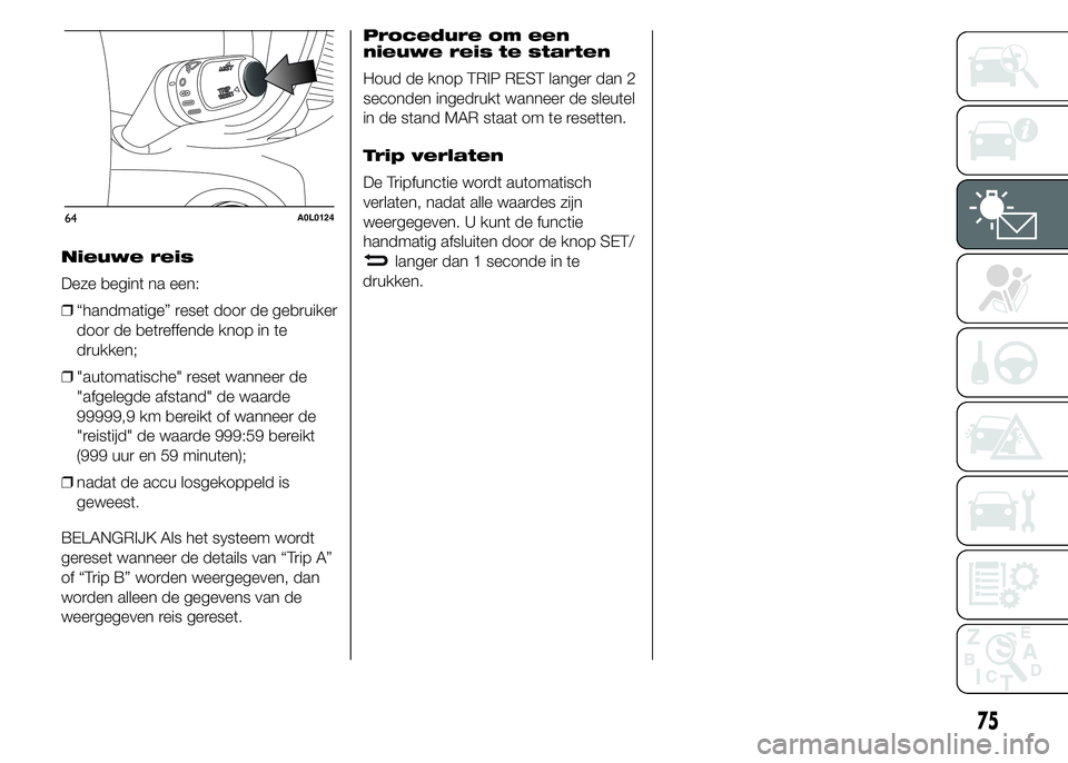 Alfa Romeo 4C 2015 Instructieboek (in Dutch) Nieuwe reis
Deze begint na een:
❒“handmatige” reset door de gebruiker
door de betreffende knop in te
drukken;
❒"automatische" reset wanneer de
"afgelegde afstand" de waarde
999 Alfa Romeo 4C 2015 Instructieboek (in Dutch) Nieuwe reis
Deze begint na een:
❒“handmatige” reset door de gebruiker
door de betreffende knop in te
drukken;
❒"automatische" reset wanneer de
"afgelegde afstand" de waarde
999