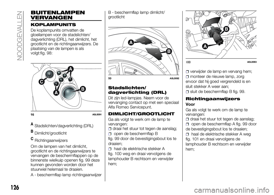Alfa Romeo 4C 2016 Instructieboek (in Dutch) BUITENLAMPEN
VERVANGEN
KOPLAMPUNITS
De koplampunits omvatten de
gloeilampen voor de stadslichten/
dagverlichting (DRL), het dimlicht, het
grootlicht en de richtingaanwijzers. De
plaatsing van de lampe Alfa Romeo 4C 2016 Instructieboek (in Dutch) BUITENLAMPEN
VERVANGEN
KOPLAMPUNITS
De koplampunits omvatten de
gloeilampen voor de stadslichten/
dagverlichting (DRL), het dimlicht, het
grootlicht en de richtingaanwijzers. De
plaatsing van de lampe