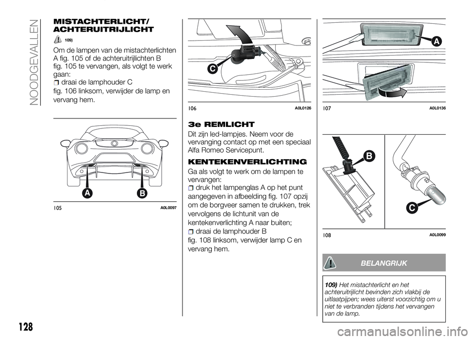 Alfa Romeo 4C 2016 Instructieboek (in Dutch) MISTACHTERLICHT/
ACHTERUITRIJLICHT
109)
Om de lampen van de mistachterlichten
A fig. 105 of de achteruitrijlichten B
fig. 105 te vervangen, als volgt te werk
gaan:
draai de lamphouder C
fig. 106 links Alfa Romeo 4C 2016 Instructieboek (in Dutch) MISTACHTERLICHT/
ACHTERUITRIJLICHT
109)
Om de lampen van de mistachterlichten
A fig. 105 of de achteruitrijlichten B
fig. 105 te vervangen, als volgt te werk
gaan:
draai de lamphouder C
fig. 106 links