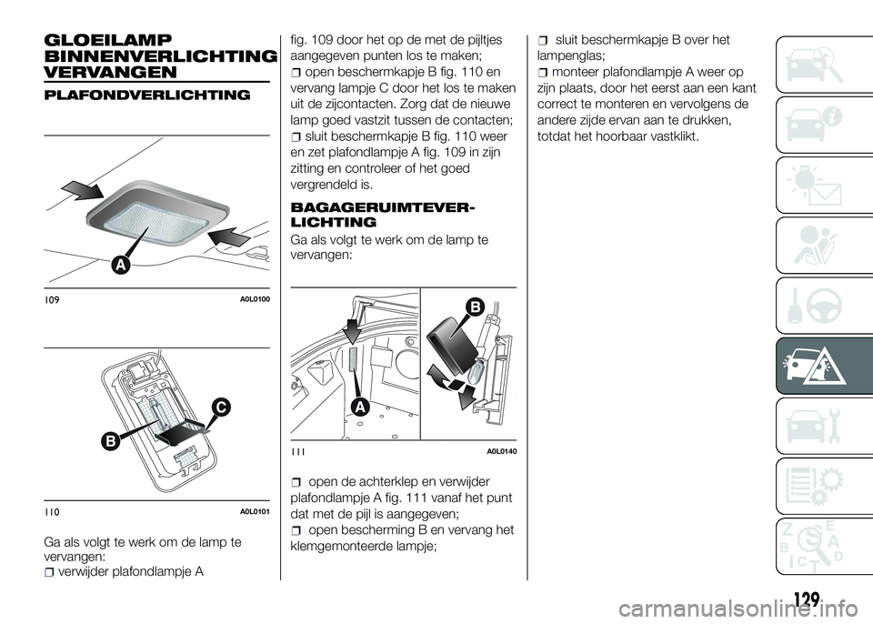 Alfa Romeo 4C 2016 Instructieboek (in Dutch) GLOEILAMP
BINNENVERLICHTING
VERVANGEN
PLAFONDVERLICHTING
Ga als volgt te werk om de lamp te
vervangen:
verwijder plafondlampje Afig. 109 door het op de met de pijltjes
aangegeven punten los te maken;
Alfa Romeo 4C 2016 Instructieboek (in Dutch) GLOEILAMP
BINNENVERLICHTING
VERVANGEN
PLAFONDVERLICHTING
Ga als volgt te werk om de lamp te
vervangen:
verwijder plafondlampje Afig. 109 door het op de met de pijltjes
aangegeven punten los te maken;