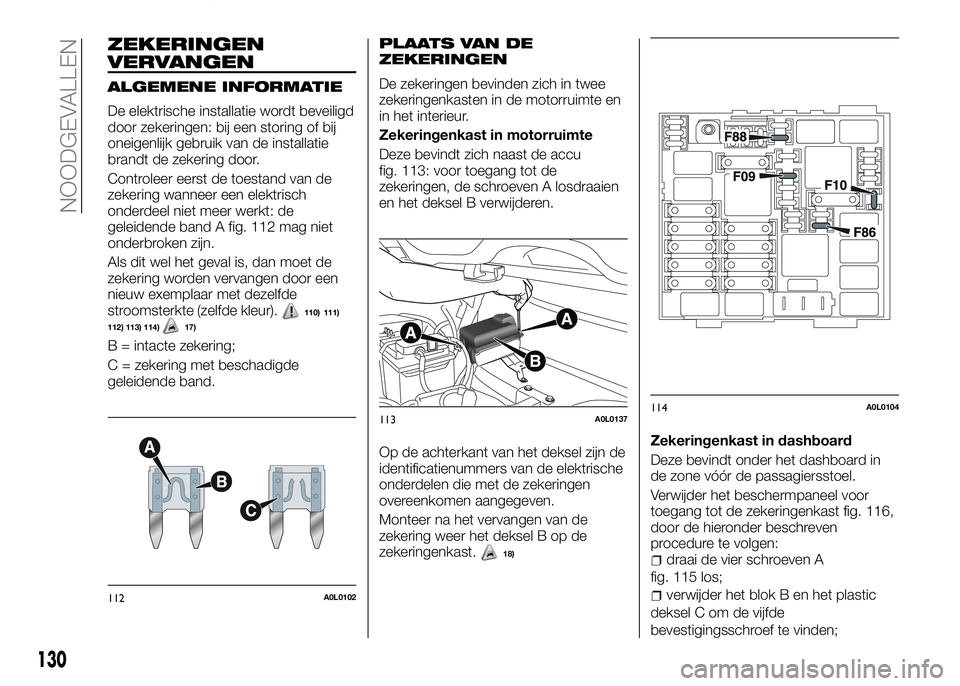 Alfa Romeo 4C 2016 Instructieboek (in Dutch) ZEKERINGEN
VERVANGEN
ALGEMENE INFORMATIE
De elektrische installatie wordt beveiligd
door zekeringen: bij een storing of bij
oneigenlijk gebruik van de installatie
brandt de zekering door.
Controleer e Alfa Romeo 4C 2016 Instructieboek (in Dutch) ZEKERINGEN
VERVANGEN
ALGEMENE INFORMATIE
De elektrische installatie wordt beveiligd
door zekeringen: bij een storing of bij
oneigenlijk gebruik van de installatie
brandt de zekering door.
Controleer e