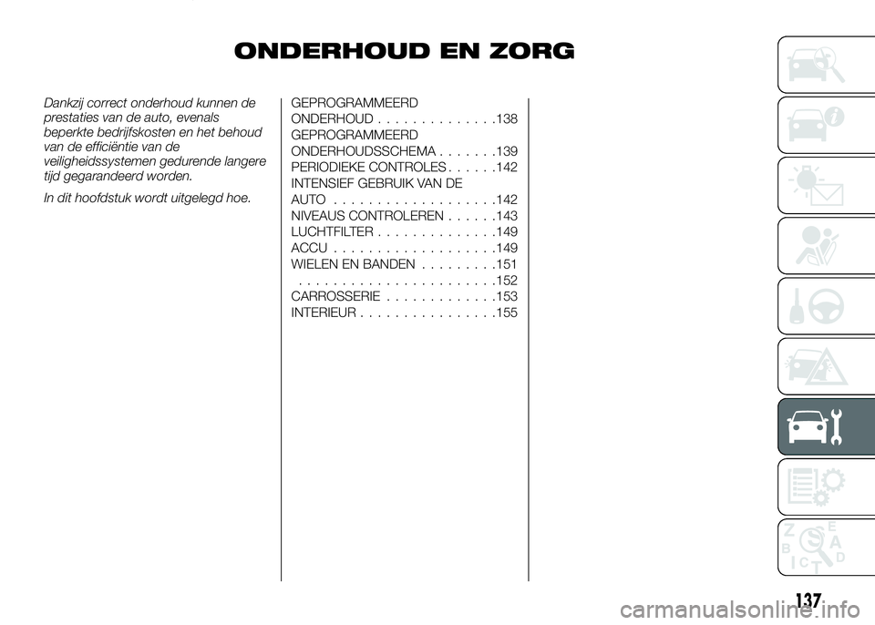 Alfa Romeo 4C 2016 Instructieboek (in Dutch) ONDERHOUD EN ZORG
Dankzij correct onderhoud kunnen de
prestaties van de auto, evenals
beperkte bedrijfskosten en het behoud
van de efficiëntie van de
veiligheidssystemen gedurende langere
tijd gegara Alfa Romeo 4C 2016 Instructieboek (in Dutch) ONDERHOUD EN ZORG
Dankzij correct onderhoud kunnen de
prestaties van de auto, evenals
beperkte bedrijfskosten en het behoud
van de efficiëntie van de
veiligheidssystemen gedurende langere
tijd gegara