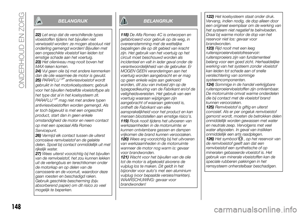 Alfa Romeo 4C 2016  Instructieboek (in Dutch) BELANGRIJK
22)Let erop dat de verschillende types
vloeistoffen tijdens het bijvullen niet
verwisseld worden: ze mogen absoluut niet
onderling gemengd worden! Bijvullen met
een ongeschikte vloeistof ka