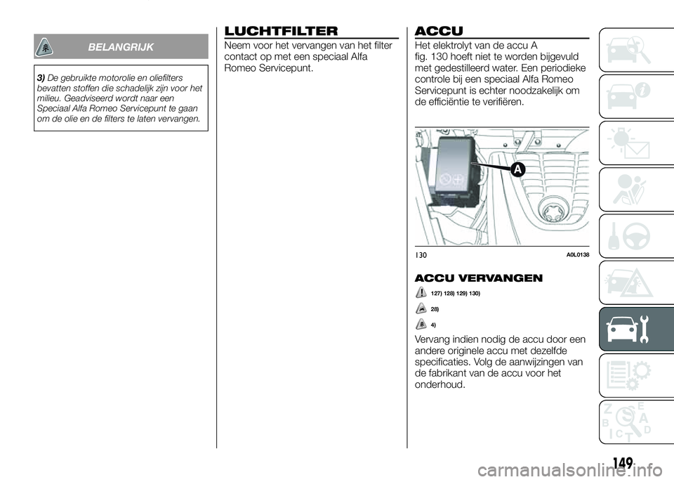 Alfa Romeo 4C 2016 Instructieboek (in Dutch) BELANGRIJK
3)De gebruikte motorolie en oliefilters
bevatten stoffen die schadelijk zijn voor het
milieu. Geadviseerd wordt naar een
Speciaal Alfa Romeo Servicepunt te gaan
om de olie en de filters te Alfa Romeo 4C 2016 Instructieboek (in Dutch) BELANGRIJK
3)De gebruikte motorolie en oliefilters
bevatten stoffen die schadelijk zijn voor het
milieu. Geadviseerd wordt naar een
Speciaal Alfa Romeo Servicepunt te gaan
om de olie en de filters te