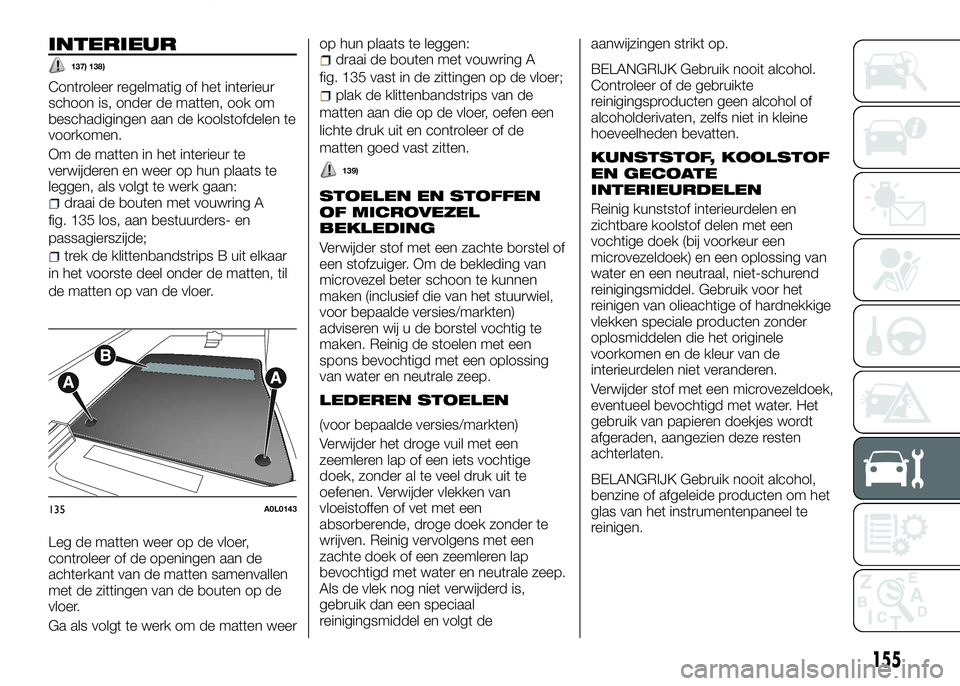 Alfa Romeo 4C 2016 Instructieboek (in Dutch) INTERIEUR
137) 138)
Controleer regelmatig of het interieur
schoon is, onder de matten, ook om
beschadigingen aan de koolstofdelen te
voorkomen.
Om de matten in het interieur te
verwijderen en weer op Alfa Romeo 4C 2016 Instructieboek (in Dutch) INTERIEUR
137) 138)
Controleer regelmatig of het interieur
schoon is, onder de matten, ook om
beschadigingen aan de koolstofdelen te
voorkomen.
Om de matten in het interieur te
verwijderen en weer op