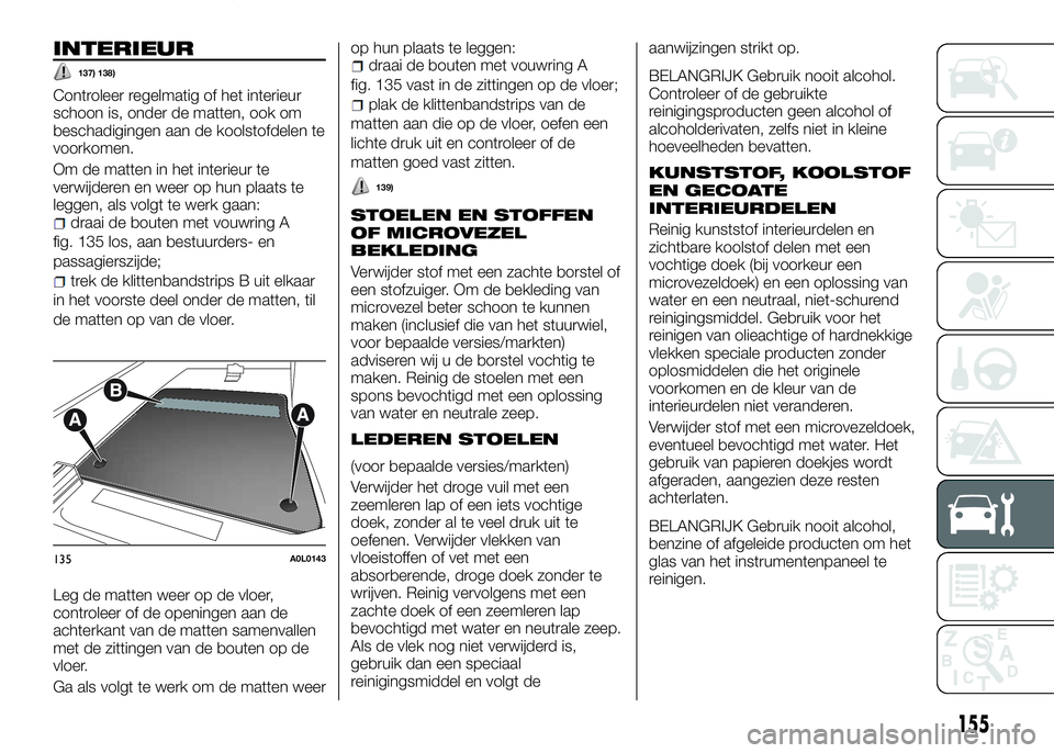 Alfa Romeo 4C 2016  Instructieboek (in Dutch) INTERIEUR
137) 138)
Controleer regelmatig of het interieur
schoon is, onder de matten, ook om
beschadigingen aan de koolstofdelen te
voorkomen.
Om de matten in het interieur te
verwijderen en weer op 