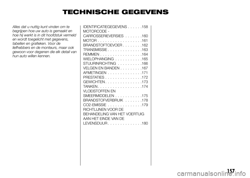 Alfa Romeo 4C 2016 Instructieboek (in Dutch) TECHNISCHE GEGEVENS
Alles dat u nuttig kunt vinden om te
begrijpen hoe uw auto is gemaakt en
hoe hij werkt is in dit hoofdstuk vermeld
en wordt toegelicht met gegevens,
tabellen en grafieken. Voor de
Alfa Romeo 4C 2016 Instructieboek (in Dutch) TECHNISCHE GEGEVENS
Alles dat u nuttig kunt vinden om te
begrijpen hoe uw auto is gemaakt en
hoe hij werkt is in dit hoofdstuk vermeld
en wordt toegelicht met gegevens,
tabellen en grafieken. Voor de