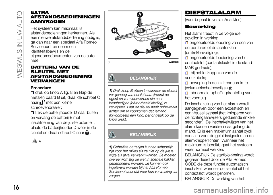 Alfa Romeo 4C 2016  Instructieboek (in Dutch) EXTRA
AFSTANDSBEDIENINGEN
AANVRAGEN
Het systeem kan maximaal 8
afstandsbedieningen herkennen. Als
een nieuwe afstandsbediening nodig is,
ga dan naar een speciaal Alfa Romeo
Servicepunt en neem een
ide