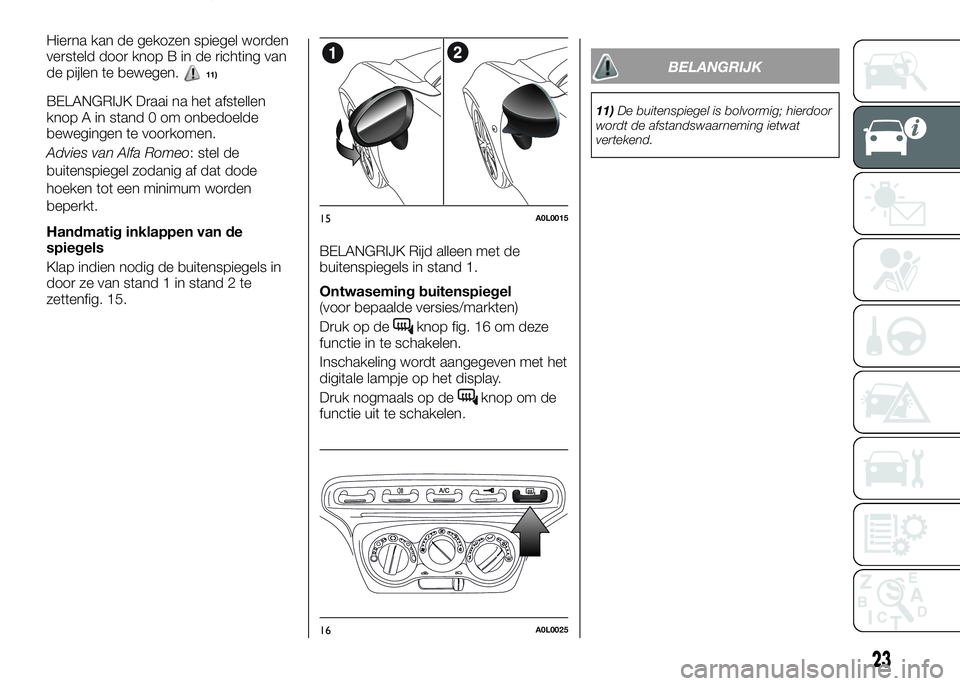 Alfa Romeo 4C 2016  Instructieboek (in Dutch) Hierna kan de gekozen spiegel worden
versteld door knop B in de richting van
de pijlen te bewegen.
11)
BELANGRIJK Draai na het afstellen
knop A in stand 0 om onbedoelde
bewegingen te voorkomen.
Advies