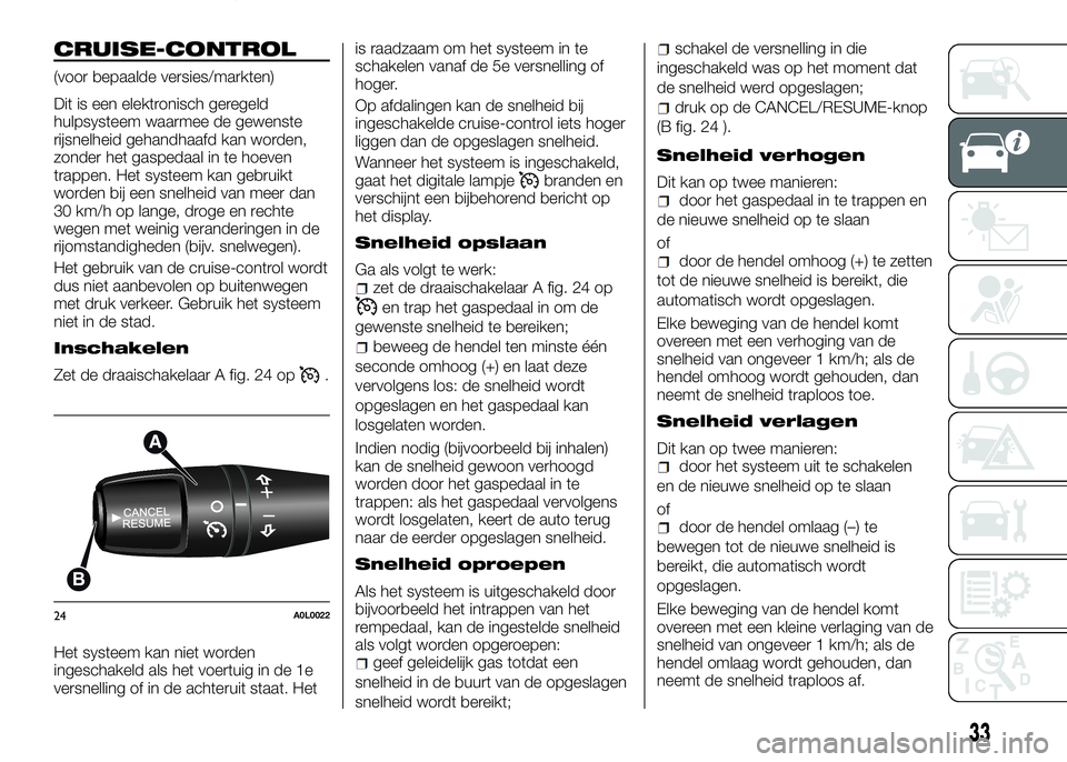Alfa Romeo 4C 2016  Instructieboek (in Dutch) CRUISE-CONTROL
(voor bepaalde versies/markten)
Dit is een elektronisch geregeld
hulpsysteem waarmee de gewenste
rijsnelheid gehandhaafd kan worden,
zonder het gaspedaal in te hoeven
trappen. Het syste