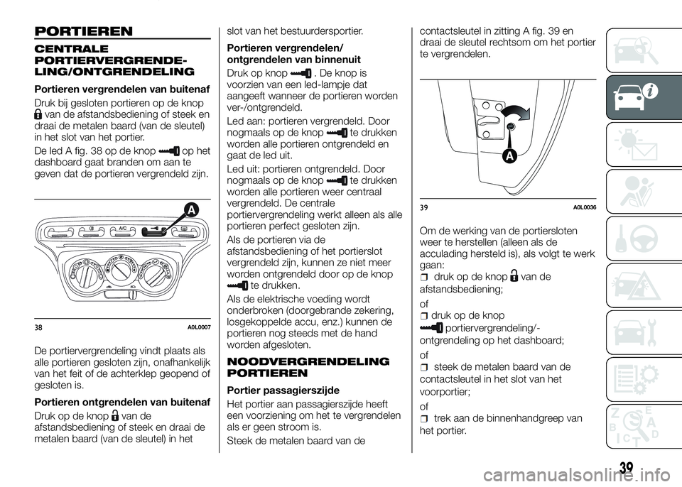 Alfa Romeo 4C 2016  Instructieboek (in Dutch) PORTIEREN
CENTRALE
PORTIERVERGRENDE-
LING/ONTGRENDELING
Portieren vergrendelen van buitenaf
Druk bij gesloten portieren op de knop
van de afstandsbediening of steek en
draai de metalen baard (van de s