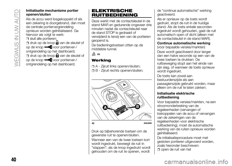 Alfa Romeo 4C 2016  Instructieboek (in Dutch) Initialisatie mechanisme portier
openen/sluiten
Als de accu werd losgekoppeld of als
een zekering is doorgebrand, dan moet
de centrale portiervergrendeling
opnieuw worden geïnitialiseerd. Ga
hiervoor