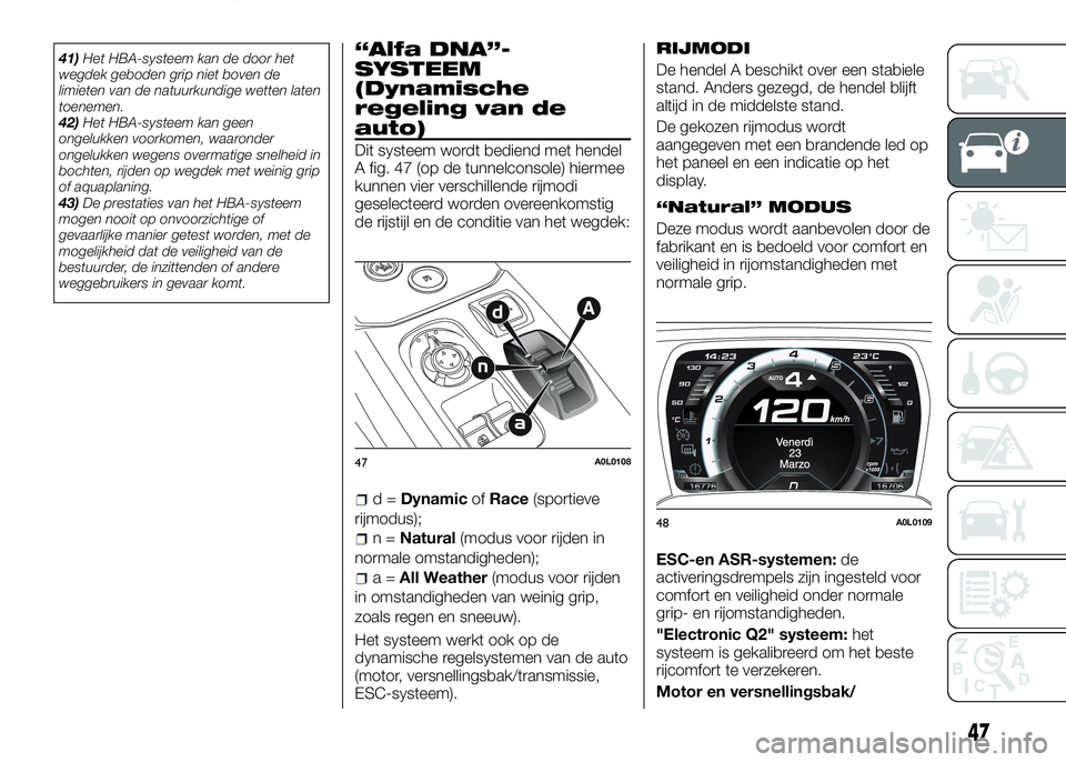 Alfa Romeo 4C 2016  Instructieboek (in Dutch) 41)Het HBA-systeem kan de door het
wegdek geboden grip niet boven de
limieten van de natuurkundige wetten laten
toenemen.
42)Het HBA-systeem kan geen
ongelukken voorkomen, waaronder
ongelukken wegens 