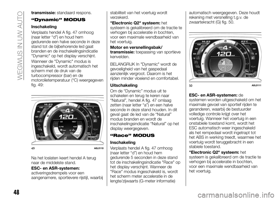 Alfa Romeo 4C 2016  Instructieboek (in Dutch) transmissie:standaard respons.
“Dynamic” MODUS
Inschakeling
Verplaats hendel A fig. 47 omhoog
(naar letter “d”) en houd hem
gedurende een halve seconde in deze
stand tot de bijbehorende led ga