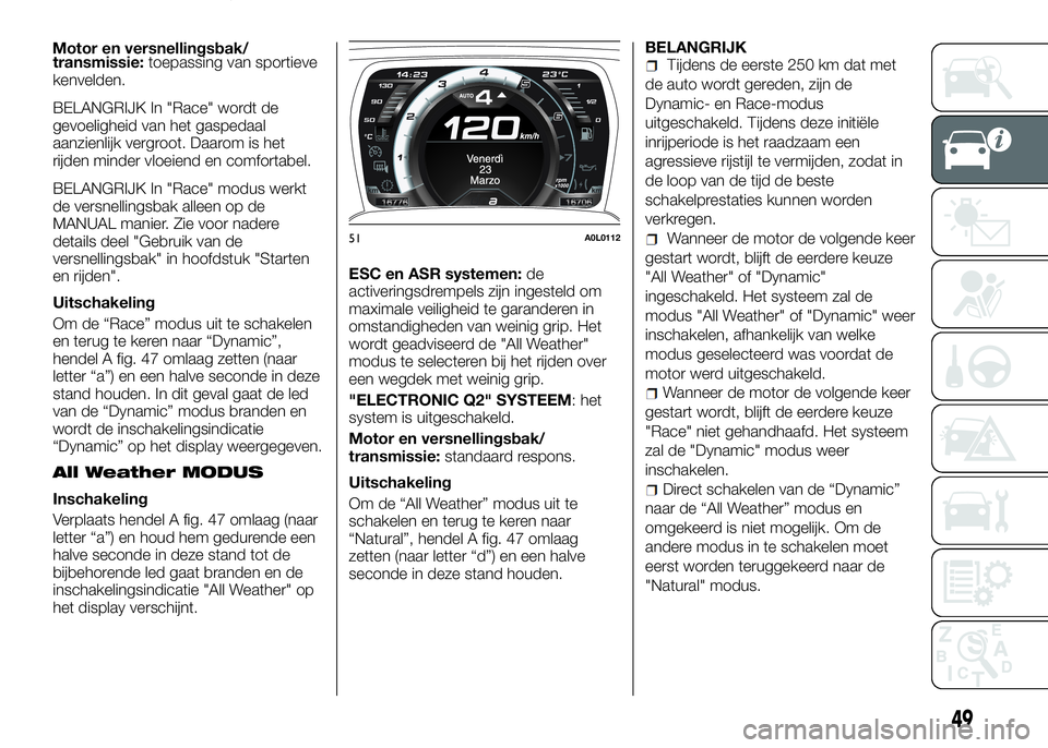 Alfa Romeo 4C 2016  Instructieboek (in Dutch) transmissie:toepassing van sportieve
kenvelden.
BELANGRIJK In "Race" wordt de
gevoeligheid van het gaspedaal
aanzienlijk vergroot. Daarom is het
rijden minder vloeiend en comfortabel.
BELANGRI
