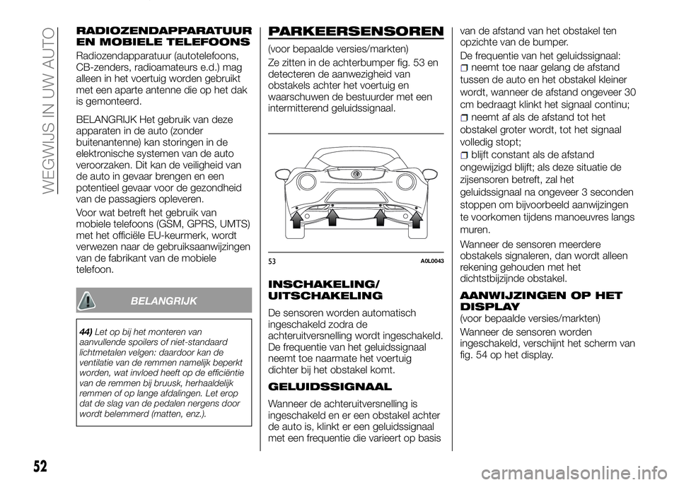 Alfa Romeo 4C 2016  Instructieboek (in Dutch) RADIOZENDAPPARATUUR
EN MOBIELE TELEFOONS
Radiozendapparatuur (autotelefoons,
CB-zenders, radioamateurs e.d.) mag
alleen in het voertuig worden gebruikt
met een aparte antenne die op het dak
is gemonte