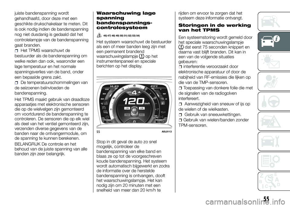 Alfa Romeo 4C 2016  Instructieboek (in Dutch) juiste bandenspanning wordt
gehandhaafd, door deze met een
geschikte drukschakelaar te meten. Dit
is ook nodig indien de bandenspanning
nog niet dusdanig is gedaald dat het
controlelampje van de bande