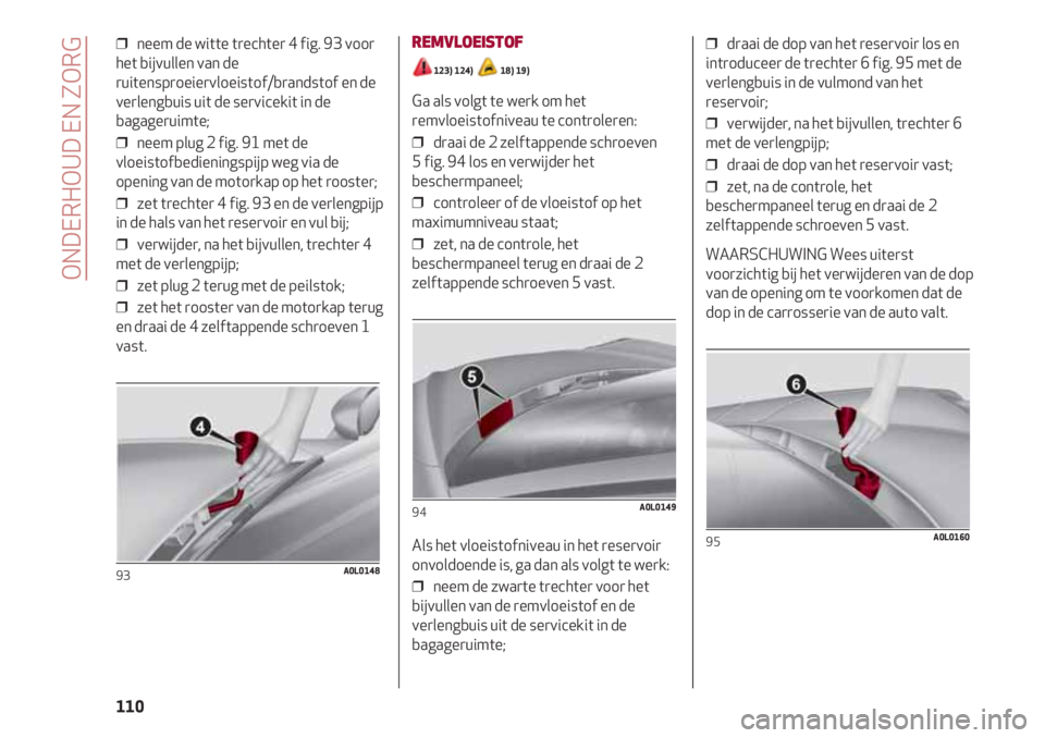 Alfa Romeo 4C 2021 Instructieboek (in Dutch) ONDERHOUD EN ZORG
110
❒ neem de witte trechter 4 fig. 93 voor
het bijvullen van de
ruitensproeiervloeistof/brandstof en de
verlengbuis uit de servicekit in de
bagageruimte;
❒ neem plug 2 fig. 91 Alfa Romeo 4C 2021 Instructieboek (in Dutch) ONDERHOUD EN ZORG
110
❒ neem de witte trechter 4 fig. 93 voor
het bijvullen van de
ruitensproeiervloeistof/brandstof en de
verlengbuis uit de servicekit in de
bagageruimte;
❒ neem plug 2 fig. 91