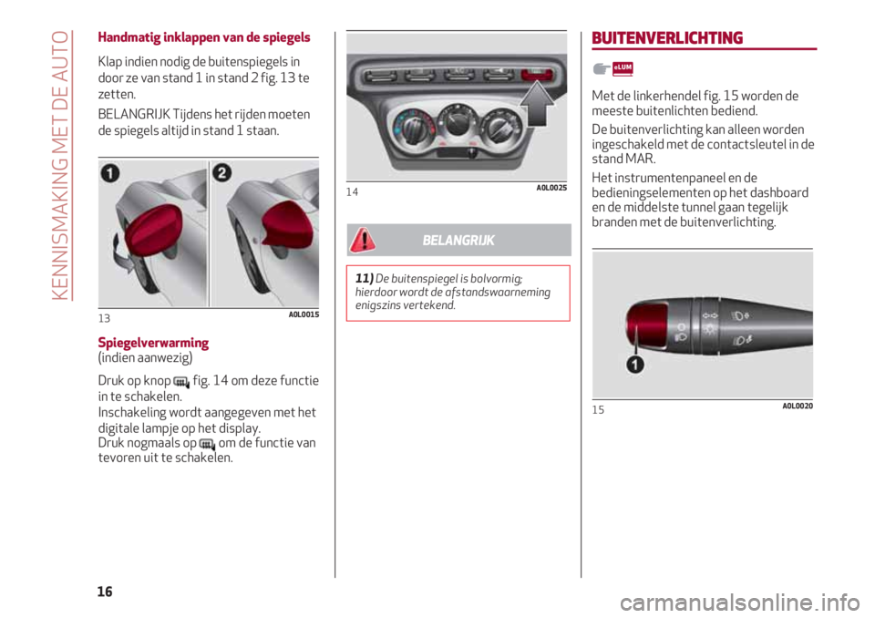 Alfa Romeo 4C 2021  Instructieboek (in Dutch) Handmatig inklappen van de spiegels
Klap indien nodig de buitenspiegels in
door ze van stand 1 in stand 2 fig. 13 te
zetten.
BELANGRIJK Tijdens het rijden moeten
de spiegels altijd in stand 1 staan.
S