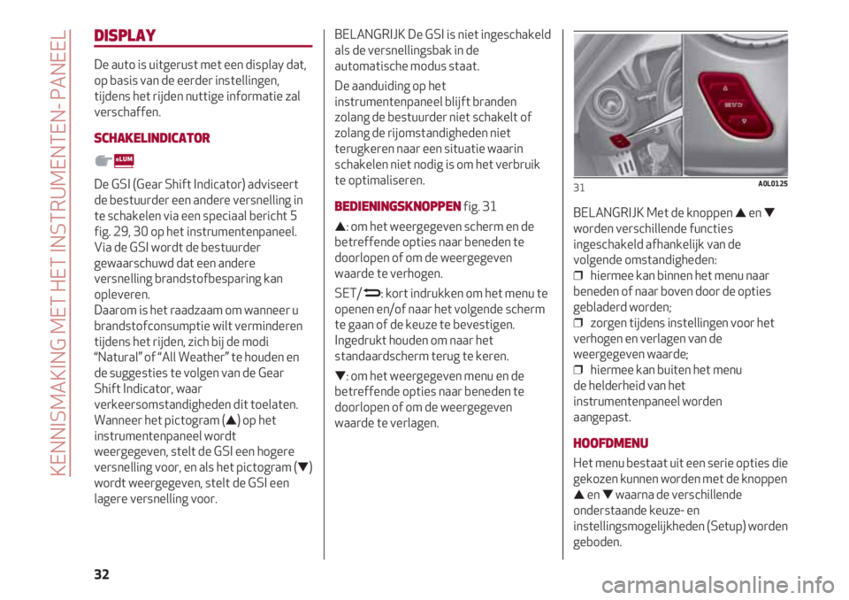 Alfa Romeo 4C 2021  Instructieboek (in Dutch) KENNISMAKING MET HET INSTRUMENTEN- PANEEL
32
DISPLAY
De auto is uitgerust met een display dat,
op basis van de eerder instellingen,
tijdens het rijden nuttige informatie zal
verschaffen.
SCHAKELINDICA
