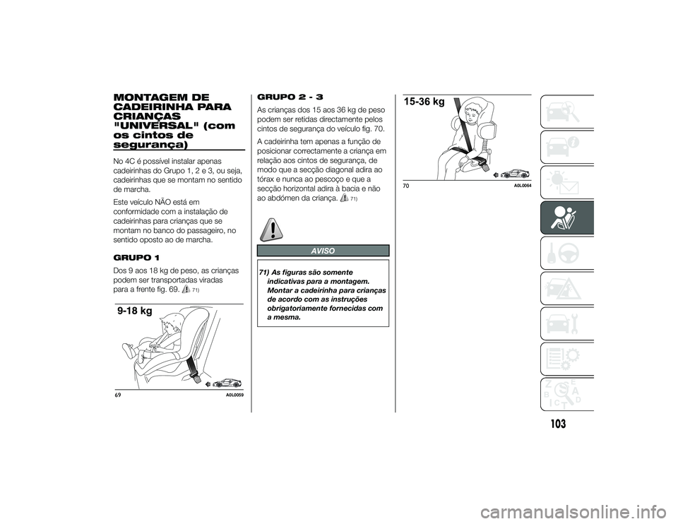 Alfa Romeo 4C 2013  Manual de Uso e Manutenção (in Portuguese) MONTAGEM DE
CADEIRINHA PARA
CRIANÇAS
"UNIVERSAL" (com
os cintos de
segurança)No 4C é possível instalar apenas
cadeirinhas do Grupo 1,2e3,ouseja,
cadeirinhas que se montam no sentido
de mar