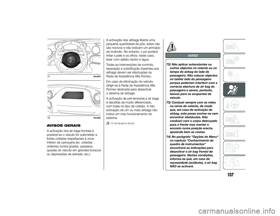Alfa Romeo 4C 2013  Manual de Uso e Manutenção (in Portuguese) AVISOS GERAIS
A activação dos air bags frontais é
possível se o veículo for submetido a
fortes colisões respeitantes à zona
inferior da carroçaria (ex. colisões
violentas contra grades, passe