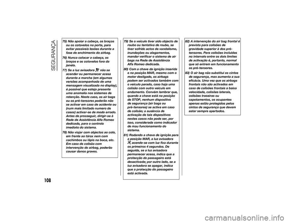 Alfa Romeo 4C 2013  Manual de Uso e Manutenção (in Portuguese) 75) Não apoiar a cabeça, os braçosou os cotovelos na porta, para
evitar possíveis lesões durante a
fase de enchimento do airbag.
76) Nunca colocar a cabeça, os braços e os cotovelos fora da
jan
