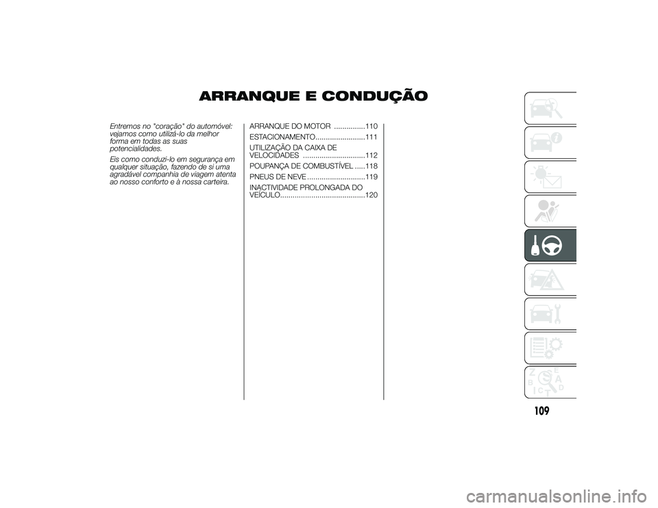 Alfa Romeo 4C 2013  Manual de Uso e Manutenção (in Portuguese) ARRANQUE E CONDUÇÃO
Entremos no "coração" do automóvel:
vejamos como utilizá-lo da melhor
forma em todas as suas
potencialidades.
Eis como conduzi-lo em segurança em
qualquer situação