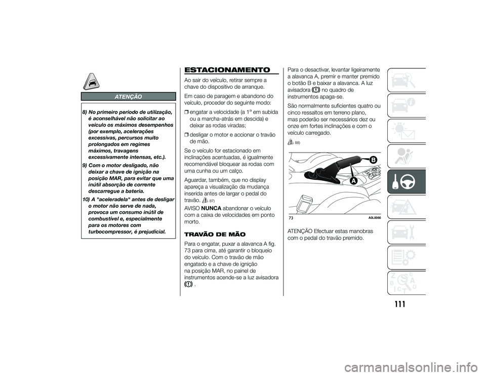 Alfa Romeo 4C 2013  Manual de Uso e Manutenção (in Portuguese) ATENÇÃO
8) No primeiro período de utilização,é aconselhável não solicitar ao
veículo os máximos desempenhos
(por exemplo, acelerações
excessivas, percursos muito
prolongados em regimes
má