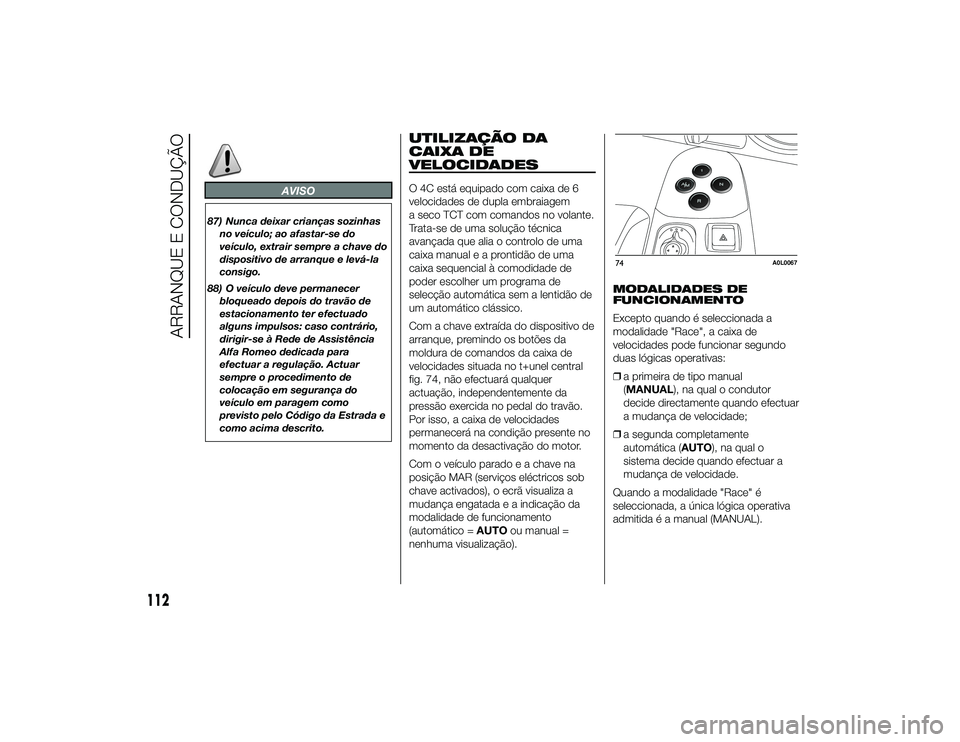 Alfa Romeo 4C 2013  Manual de Uso e Manutenção (in Portuguese) AVISO
87) Nunca deixar crianças sozinhasno veículo; ao afastar-se do
veículo, extrair sempre a chave do
dispositivo de arranque e levá-la
consigo.
88) O veículo deve permanecer bloqueado depois d
