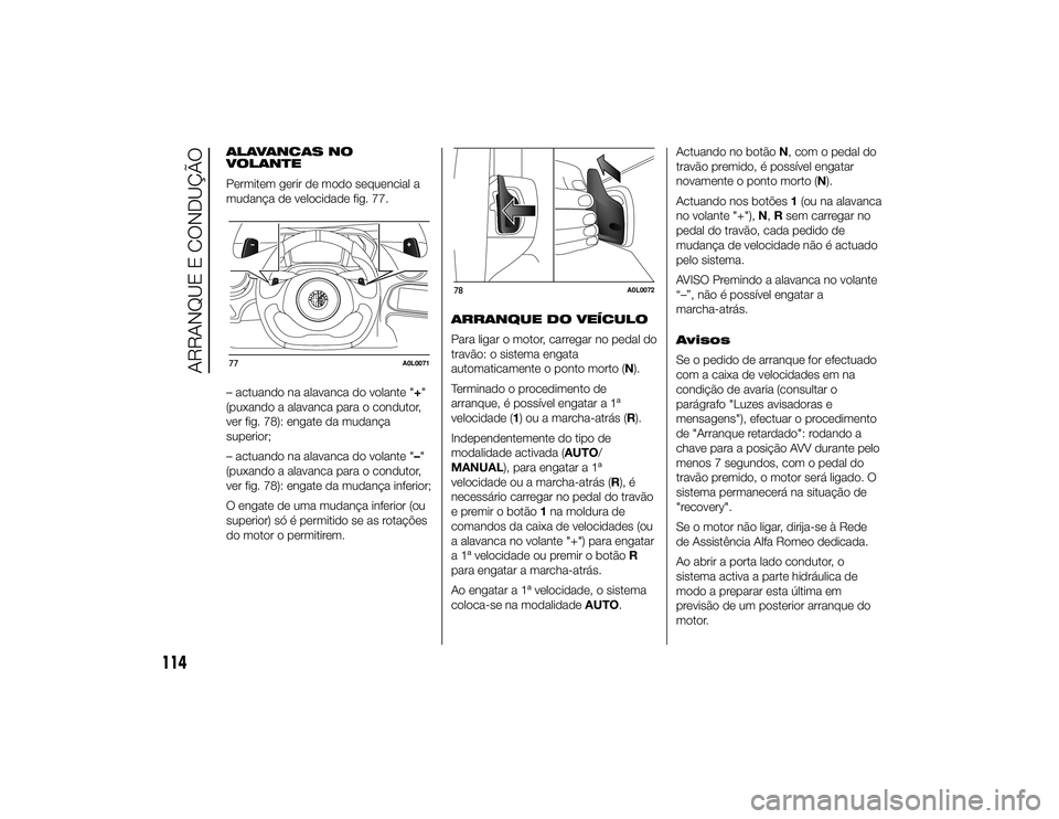Alfa Romeo 4C 2013  Manual de Uso e Manutenção (in Portuguese) ALAVANCAS NO
VOLANTE
Permitem gerir de modo sequencial a
mudança de velocidade fig. 77.
– actuando na alavanca do volante "+"
(puxando a alavanca para o condutor,
ver fig. 78): engate da mu
